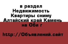  в раздел : Недвижимость » Квартиры сниму . Алтайский край,Камень-на-Оби г.